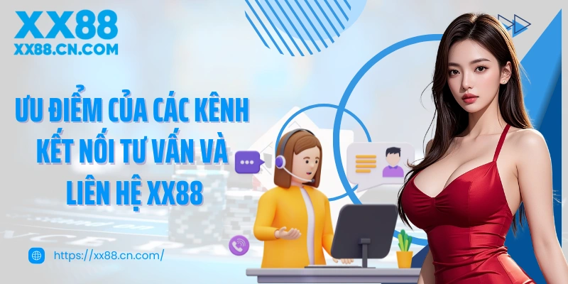 Ưu điểm của các kênh kết nối tư vấn và liên hệ XX88